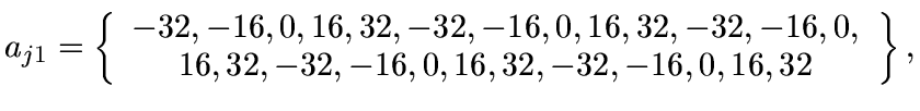 $a_{j1}=\left\{
\begin{array}{c}
-32,-16,0,16,32,-32,-16,0,16,32,-32,-16,0,\\ 16,32,-32,-16,
0,16,32,-32,-16,0,16,32
\end{array}\right\} ,$