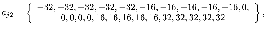 $a_{j2}=\left\{
\begin{array}{c}
-32,-32,-32,-32,-32,-16,-16,-16,-16,-16,0,\\ 0,0,0,0,16,16,
16,16,16,32,32,32,32,32
\end{array}\right\} ,$