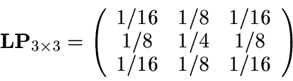 \begin{displaymath}
\mbox{\bf {LP}}_{3\times3}
=
\left(
\begin{array}{ccc}
1/16 ...
.../16\\
1/8 & 1/4 & 1/8\\
1/16 & 1/8 & 1/16
\end{array}\right)
\end{displaymath}