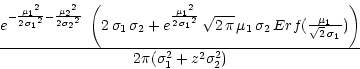 \begin{displaymath}
\frac{e^
{-\frac{{{\mu_1}}^
2}{2\,
{{\sigma_1}}^2
} -
...
...,
{{}}}) \right) }
{{{2 \pi (\sigma_1^2 + z^2 \sigma_2^2)}}} \end{displaymath}