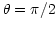 $\theta = \pi/2$