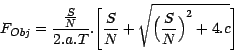 \begin{displaymath}F_{Obj}=\frac{\frac{S}{N}}{2.a.T}.\Biggl[\frac{S}{N}+\sqrt{{\Bigl(\frac{S}{N}\Bigr)}^{2}+4.c}\Biggr]\end{displaymath}