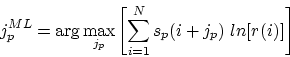 \begin{displaymath}
j_{p}^{ML} = \arg \max_{j_p} \left [\sum_{i=1}^{N} s_p(i+j_p) ~ln[r(i)] \right ]\end{displaymath}