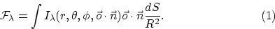 \begin{displaymath}
{\cal F}_{\lambda} = \int I_{\lambda}(r,\theta,\phi,
{\vec o}\cdot{\vec n}) {\vec o}\cdot{\vec n} \frac{dS}{R^2} .\eqno(1)\end{displaymath}