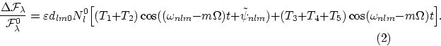 \begin{displaymath}
\frac{\Delta{\cal F}_{\lambda}}{{\cal F}_{\lambda}^0} = 
\va...
 ...
+ (T_3 +T_4 +T_5) \cos (\omega_{nlm} -m\Omega)t \Big].\eqno(2)\end{displaymath}
