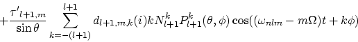 \begin{displaymath}
+ \frac {{\tau'}_{l+1,m}}{\sin\theta} \sum_{k=-(l+1)}^{l+1} ...
 ...^k P_{l+1}^k(\theta,\phi) \cos((\omega_{nlm} -m\Omega) t+k\phi)\end{displaymath}
