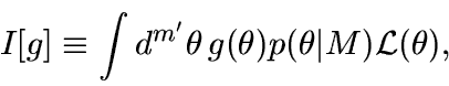 \begin{displaymath}
I[g] \equiv \int d^{m'}\theta\, g(\theta) p(\theta\vert M){\cal L}(\theta),
\end{displaymath}