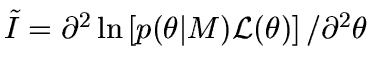 $\tilde I = {\partial^2 \ln\left[p(\theta\vert M){\cal L}(\theta)\right]
/ \partial^2 \theta}$
