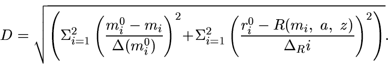 \begin{displaymath}
D = \sqrt {\left(\Sigma_{i=1}^2 \left(\frac{m^0_i-m_i}{\Delt...
...2 \left(\frac{r^0_i-R(m_i,~a,~z)}{\Delta_Ri}\right)^2\right)}.
\end{displaymath}