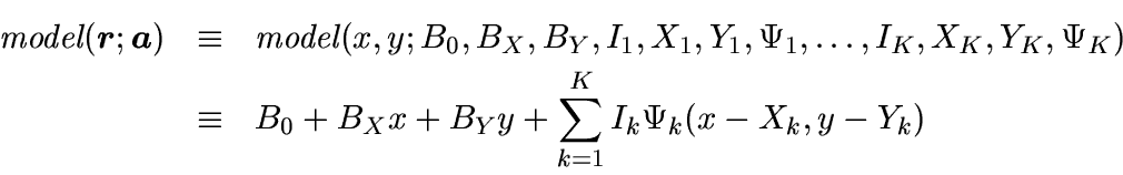 \begin{eqnarray*}
\mbox{\em {model}}(\mbox{\boldmath$r$};\mbox{\boldmath$a$})
&\...
...v
&B_0 + B_Xx + B_Yy +
\sum_{k=1}^{K}
I_k \Psi_k (x-X_k,y-Y_k)
\end{eqnarray*}