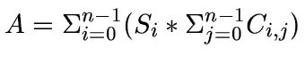 $A = \Sigma_{i=0}^{n-1} (S_{i} * \Sigma_{j=0}^{n-1} C_{i,j})$