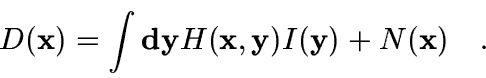 \begin{displaymath}
D({\bf x}) = \int {\bf dy} H({\bf x},{\bf y}) I({\bf y}) + N({\bf x})
\quad.
\end{displaymath}