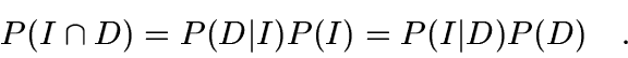 \begin{displaymath}
P(I\cap D) = P(D\vert I)P(I) = P(I\vert D)P(D) \quad.
\end{displaymath}