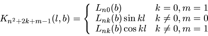 \begin{displaymath}
K_{n^2+2k+m-1}(l,b)=\left\{\begin{array}{ll}
L_{n0}(b) & k...
...=0 \\
L_{nk}(b)\cos k l & k \neq 0, m=1
\end{array} \right.
\end{displaymath}